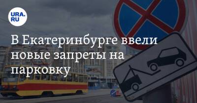 В Екатеринбурге ввели новые запреты на парковку