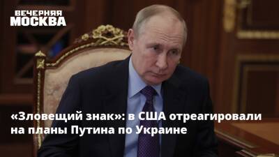 «Зловещий знак»: в США отреагировали на планы Путина по Украине