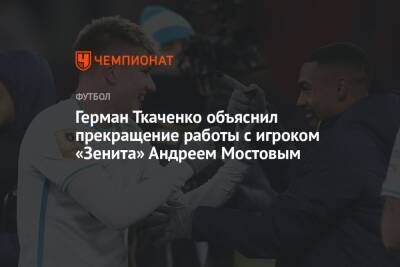 Герман Ткаченко объяснил прекращение работы с игроком «Зенита» Андреем Мостовым