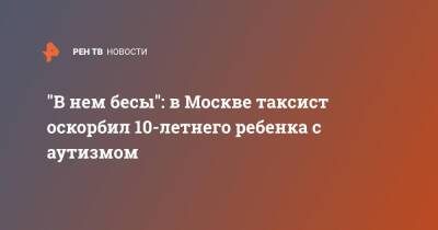 "В нем бесы": в Москве таксист оскорбил 10-летнего ребенка с аутизмом