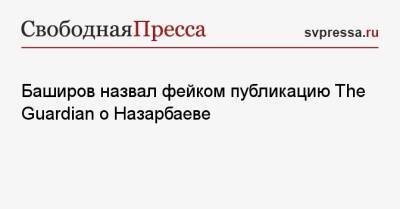 Баширов назвал фейком публикацию The Guardian о Назарбаеве