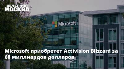 Microsoft приобретет Activision Blizzard за 68 миллиардов долларов