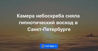 Камера небоскреба сняла гипнотический восход в Санкт-Петербурге