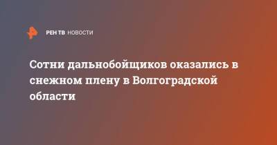 Сотни дальнобойщиков оказались в снежном плену в Волгоградской области