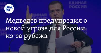 Медведев предупредил о новой угрозе для России из-за рубежа