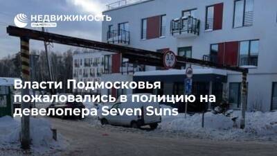 Власти Подмосковья пожаловались в полицию на девелопера Seven Suns