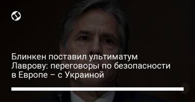Блинкен поставил ультиматум Лаврову: переговоры по безопасности в Европе – с Украиной