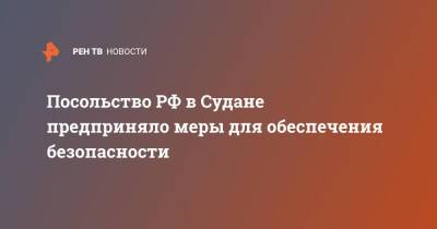 Посольство РФ в Судане предприняло меры для обеспечения безопасности