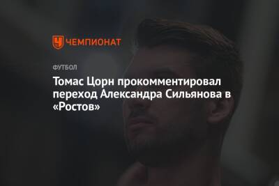Томас Цорн прокомментировал переход Александра Сильянова в «Ростов»