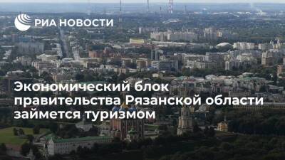 Туризмом в Рязанской области займется экономический блок правительства региона