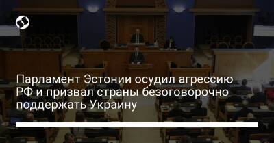 Парламент Эстонии осудил агрессию РФ и призвал страны безоговорочно поддержать Украину