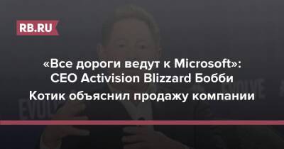 Бобби Котик - «Все дороги ведут к Microsoft»: CEO Activision Blizzard Бобби Котик объяснил продажу компании - rb.ru - Microsoft