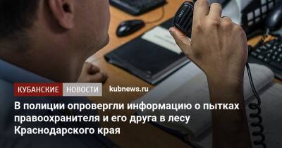 В полиции опровергли информацию о пытках правоохранителя и его друга в лесу Краснодарского края