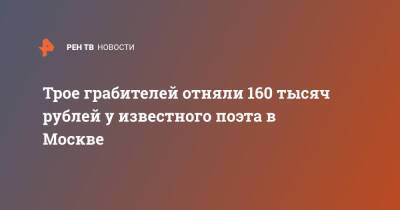 Трое грабителей отняли 160 тысяч рублей у известного поэта в Москве - ren.tv - Москва - Москва