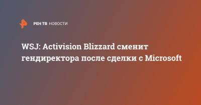 Бобби Котик - WSJ: Activision Blizzard сменит гендиректора после сделки с Microsoft - ren.tv - Microsoft