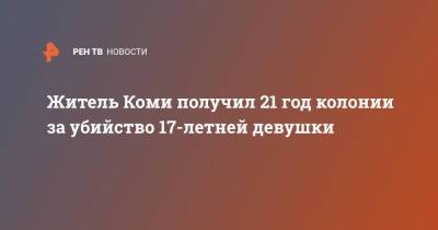 Житель Коми получил 21 год колонии за убийство 17-летней девушки