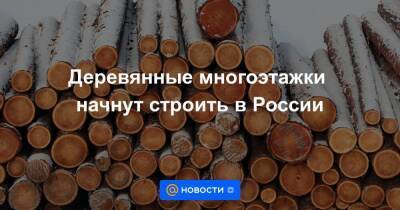 Деревянные многоэтажки начнут строить в России