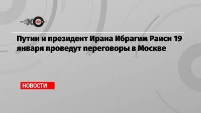 Путин и президент Ирана Ибрагим Раиси 19 января проведут переговоры в Москве