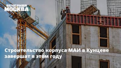 Строительство корпуса МАИ в Кунцеве завершат в этом году