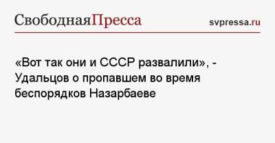 «Вот так они и СССР развалили», — Удальцов о пропавшем во время беспорядков Назарбаеве