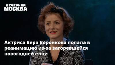 Актриса Вера Воронкова попала в реанимацию из-за загоревшейся новогодней елки