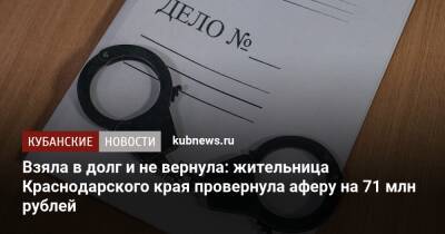 Взяла в долг и не вернула: жительница Краснодарского края провернула аферу на 71 млн рублей