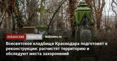 Всесвятское кладбище Краснодара подготовят к реконструкции: расчистят территорию и обследуют места захоронений