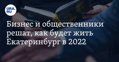 Бизнес и общественники решат, как будет жить Екатеринбург в 2022