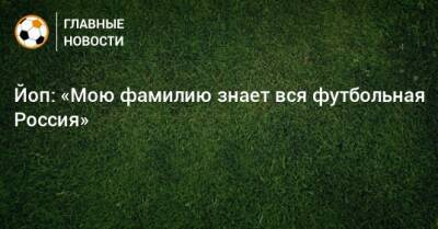 Йоп: «Мою фамилию знает вся футбольная Россия»