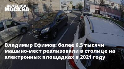 Владимир Ефимов: более 6,5 тысячи машино-мест реализовали в столице на электронных площадках в 2021 году