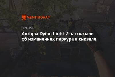 Авторы Dying Light 2 рассказали об изменениях паркура в сиквеле