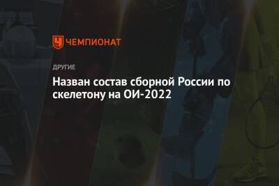 Назван состав сборной России по скелетону на ОИ-2022