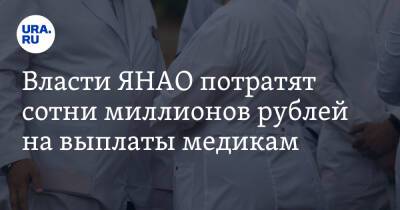 Власти ЯНАО потратят сотни миллионов рублей на выплаты медикам