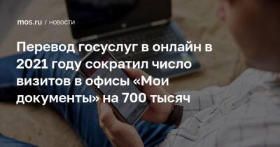 Перевод госуслуг в онлайн в 2021 году сократил число визитов в офисы «Мои документы» на 700 тысяч - mos.ru - Москва - Россия
