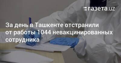 За день в Ташкенте отстранили от работы 1044 невакцинированных сотрудника