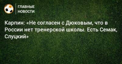 Карпин: «Не согласен с Дюковым, что в России нет тренерской школы. Есть Семак, Слуцкий»