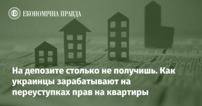 На депозите столько не получишь. Как украинцы зарабатывают на переуступках прав на квартиры
