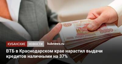 ВТБ в Краснодарском крае нарастил выдачи кредитов наличными на 37%
