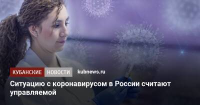 Ситуацию с коронавирусом в России считают управляемой