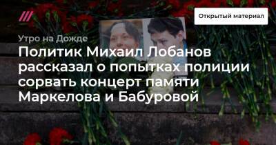 Политик Михаил Лобанов рассказал о попытках полиции сорвать концерт памяти Маркелова и Бабуровой