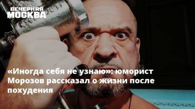 «Иногда себя не узнаю»: юморист Морозов рассказал о жизни после похудения