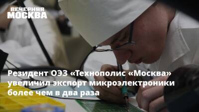 Резидент ОЭЗ «Технополис «Москва» увеличил экспорт микроэлектроники более чем в два раза