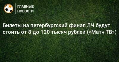Билеты на петербургский финал ЛЧ будут стоить от 8 до 120 тысяч рублей («Матч ТВ»)