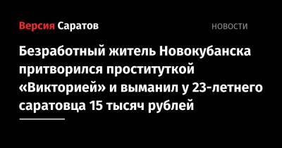 Безработный житель Новокубанска притворился проституткой «Викторией» и выманил у 23-летнего саратовца 15 тысяч рублей