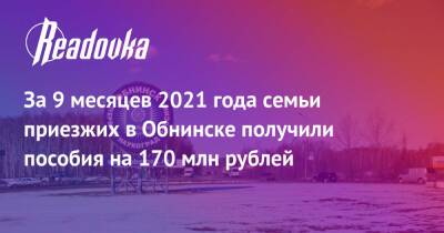 За 9 месяцев 2021 года семьи приезжих в Обнинске получили пособия на 170 млн рублей