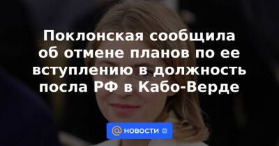 Поклонская сообщила об отмене планов по ее вступлению в должность посла РФ в Кабо-Верде