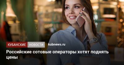 Российские сотовые операторы хотят поднять цены - kubnews.ru - Россия