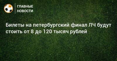Билеты на петербургский финал ЛЧ будут стоить от 8 до 120 тысяч рублей