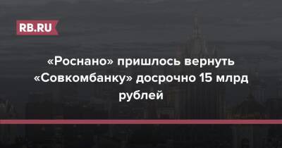 «Роснано» пришлось вернуть «Совкомбанку» досрочно 15 млрд рублей