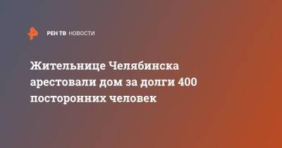 Жительнице Челябинска арестовали дом за долги 400 посторонних человек